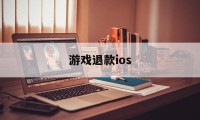 游戏退款ios(游戏退款客服电话)