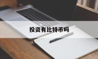 投资有比特币吗(投资有比特币吗知乎)