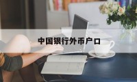 中国银行外币户口(中国银行办理外币账户要什么资料)