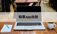 股票app比较(股票app哪个好用 知乎)