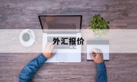 外汇报价(外汇报价员如何进行报价?有何报价技巧?)