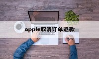 apple取消订单退款(apple取消订单退款花呗多久到账)