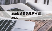 apple退款失败再申请2022(苹果退款失败两次后怎么不能继续申请了)