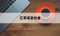 汇率买卖价差(汇率买卖价差计算公式)