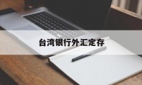 台湾银行外汇定存(台湾银行美金定存利率)