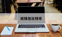 纸钱包比特币(比特币钱包的作用是什么)