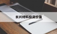 长兴材料投资价值(长兴材料股份有限公司)