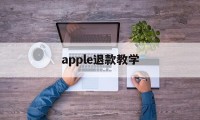 apple退款教学(apple退款怎么退)