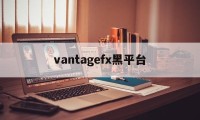 包含vantagefx黑平台的词条