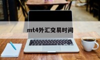 mt4外汇交易时间(mt4外汇交易平台官网免费下载)