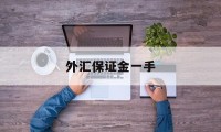 外汇保证金一手(外汇保证金交易一手是多少)