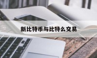 新比特币与比特么交易(新比特币btn最新消息)