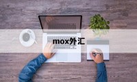 mox外汇(moxmoe官网)