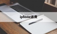 iphone退费(iPhone退费电话)