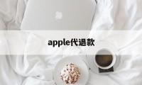 apple代退款(苹果代退款一般用的哪种方法)