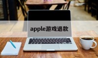 apple游戏退款(Apple游戏退款能取消吗)