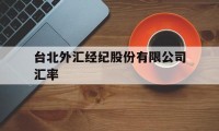 台北外汇经纪股份有限公司汇率(台北外汇经纪股份有限公司汇率是多少)