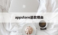 appstore退款理由(appstore退款电话人工)