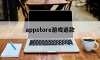 appstore游戏退款(appstore游戏退款教程)