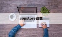 appstore退费(appstore退费怎么退)