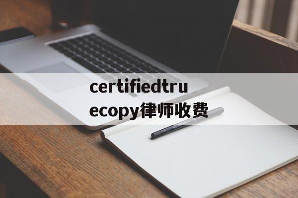 certifiedtruecopy律师收费的简单介绍