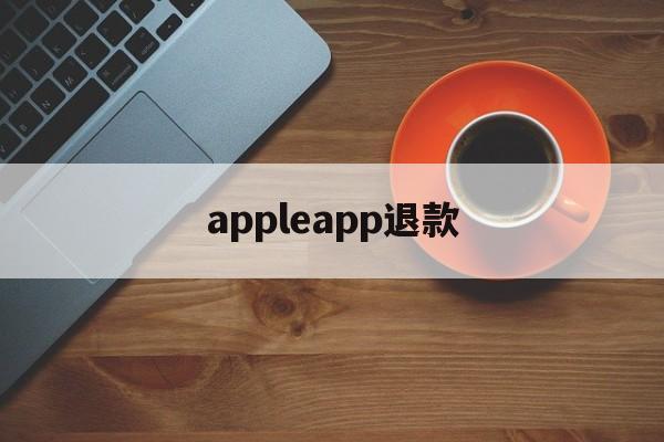 appleapp退款(apple app退款有什么条件)