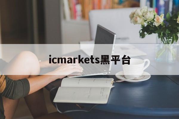 icmarkets黑平台(icmarkets app)