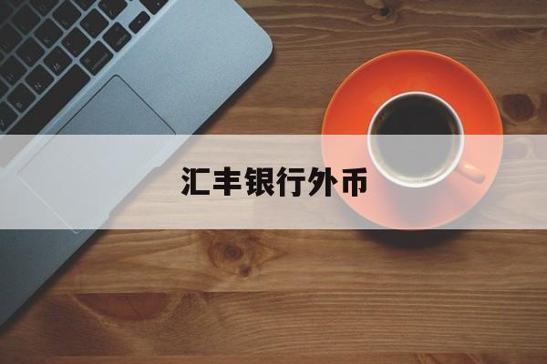 汇丰银行外币(汇丰银行外币账户)