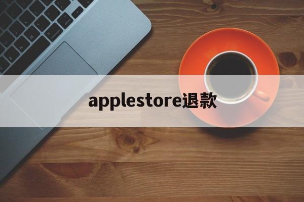 applestore退款(applestore退款多久到账)