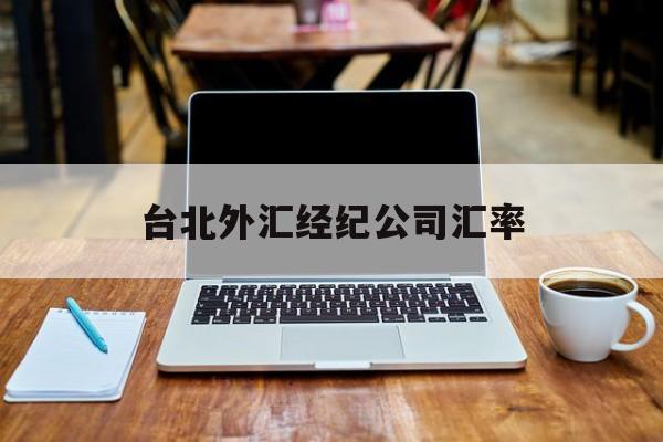 台北外汇经纪公司汇率(台北外汇经纪公司汇率查询)