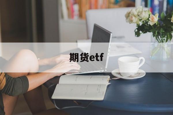 期货etf(期货ETF是什么意思)