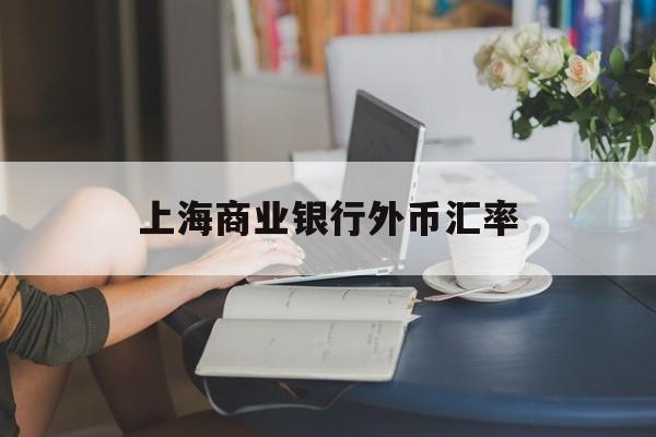 上海商业银行外币汇率(上海商业银行外币汇率最新)