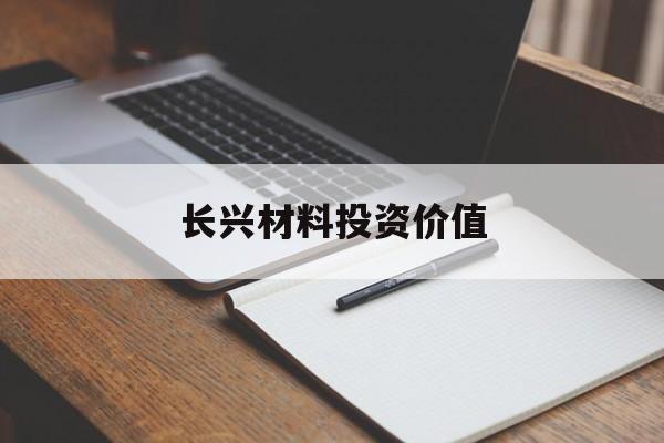 长兴材料投资价值(长兴材料股份有限公司)