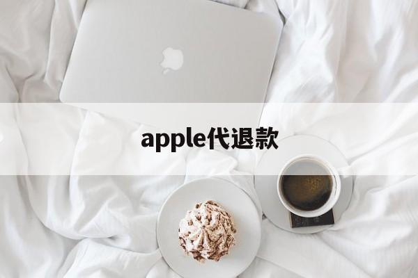 apple代退款(苹果代退款手续费多少)