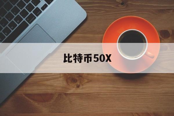 比特币50X(比特币5000多少人民币)